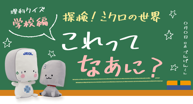 探検！ミクロの世界 ～学校編～ -これってなあに？- クイズ