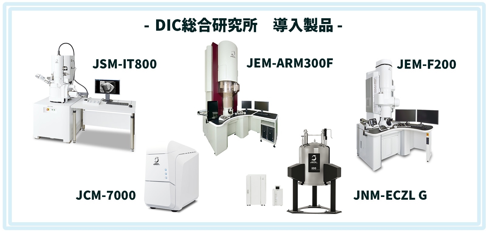 DIC総合研究所 導入製品：JSM-IT800, JEM-ARM300F, JEM-F200, JCM-7000, JNM-ECZL G