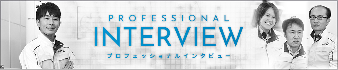 PROFESSIONAL INTERVIEW プロフェッショナルインタビュー
