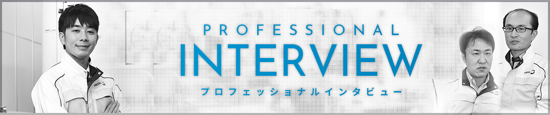 PROFESSIONAL INTERVIEW プロフェッショナルインタビュー