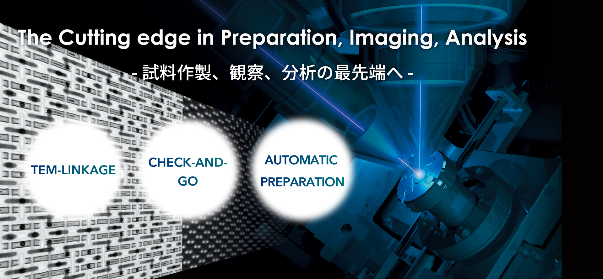 The cutting edge in Preparation, Imaging, Analysis - 試料作製、観察・分析の最先端へ -